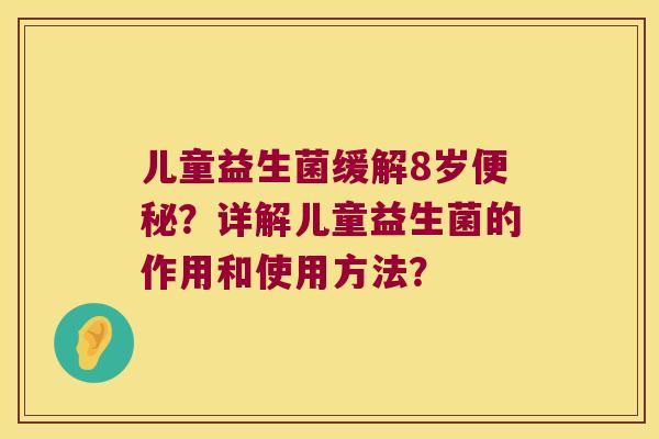 儿童益生菌缓解8岁便秘？详解儿童益生菌的作用和使用方法？