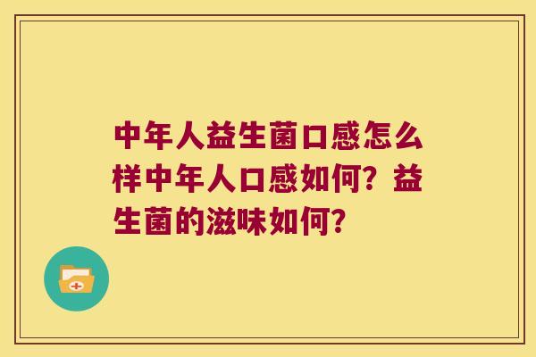 中年人益生菌口感怎么样中年人口感如何？益生菌的滋味如何？