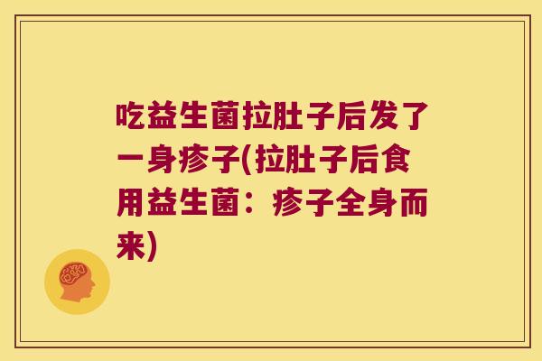 吃益生菌拉肚子后发了一身疹子(拉肚子后食用益生菌：疹子全身而来)