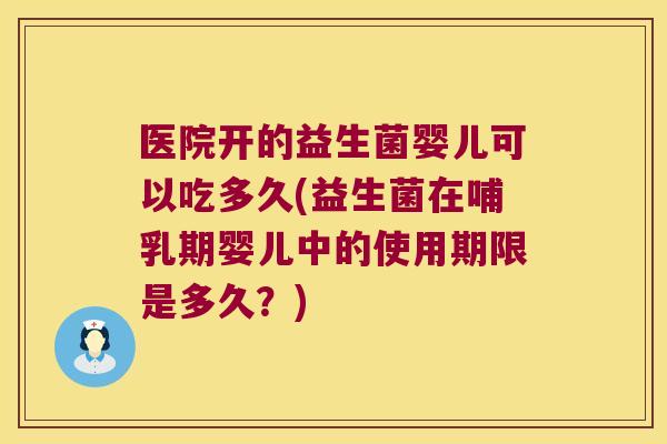 医院开的益生菌婴儿可以吃多久(益生菌在哺乳期婴儿中的使用期限是多久？)