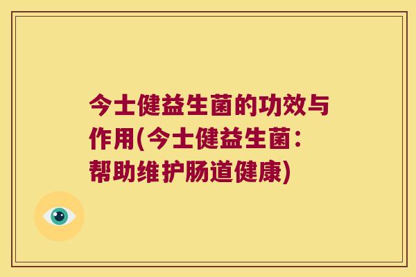 今士健益生菌的功效与作用(今士健益生菌：帮助维护肠道健康)