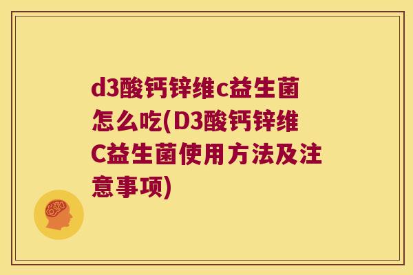 d3酸钙锌维c益生菌怎么吃(D3酸钙锌维C益生菌使用方法及注意事项)