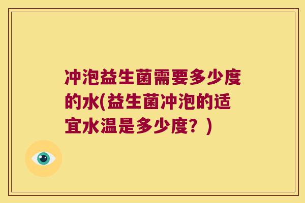 冲泡益生菌需要多少度的水(益生菌冲泡的适宜水温是多少度？)
