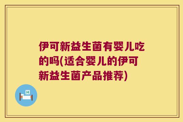 伊可新益生菌有婴儿吃的吗(适合婴儿的伊可新益生菌产品推荐)