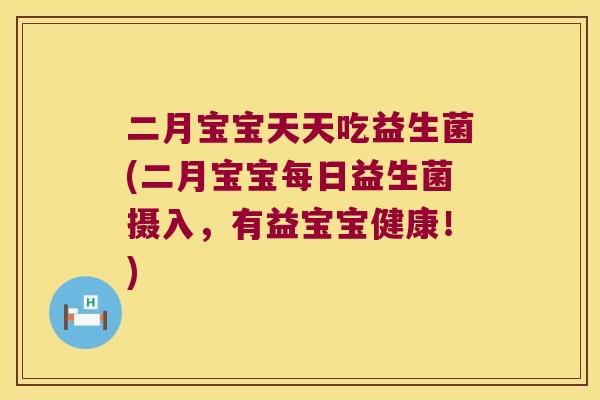 二月宝宝天天吃益生菌(二月宝宝每日益生菌摄入，有益宝宝健康！)