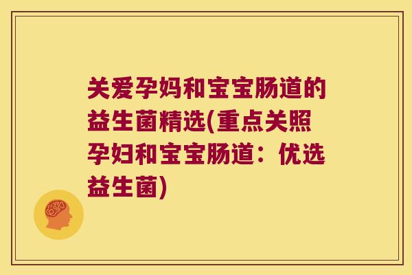 关爱孕妈和宝宝肠道的益生菌精选(重点关照孕妇和宝宝肠道：优选益生菌)