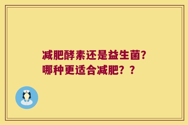 减肥酵素还是益生菌？哪种更适合减肥？？