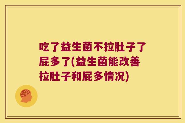 吃了益生菌不拉肚子了屁多了(益生菌能改善拉肚子和屁多情况)