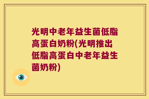 光明中老年益生菌低脂高蛋白奶粉(光明推出低脂高蛋白中老年益生菌奶粉)