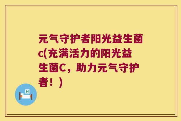 元气守护者阳光益生菌c(充满活力的阳光益生菌C,助力元气守护者!) 元气守护者阳光益生菌c(充满活力的阳光益生菌C,助力元气守护者!)