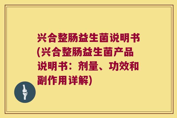 兴合整肠益生菌说明书(兴合整肠益生菌产品说明书：剂量、功效和副作用详解)