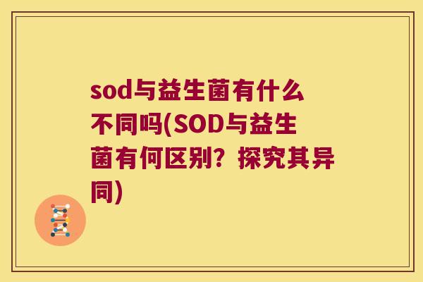 sod与益生菌有什么不同吗(SOD与益生菌有何区别？探究其异同)