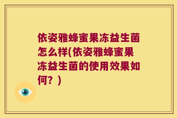 依姿雅蜂蜜果冻益生菌怎么样(依姿雅蜂蜜果冻益生菌的使用效果如何？)
