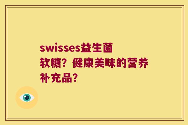 swisses益生菌软糖？健康美味的营养补充品？