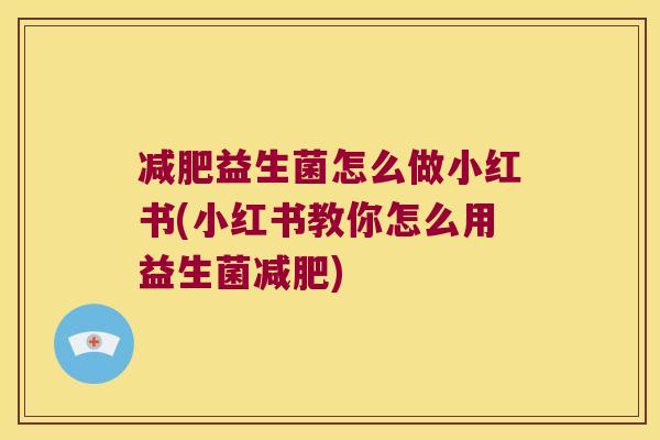 减肥益生菌怎么做小红书(小红书教你怎么用益生菌减肥)