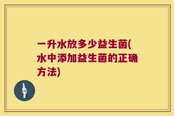 一升水放多少益生菌(水中添加益生菌的正确方法)