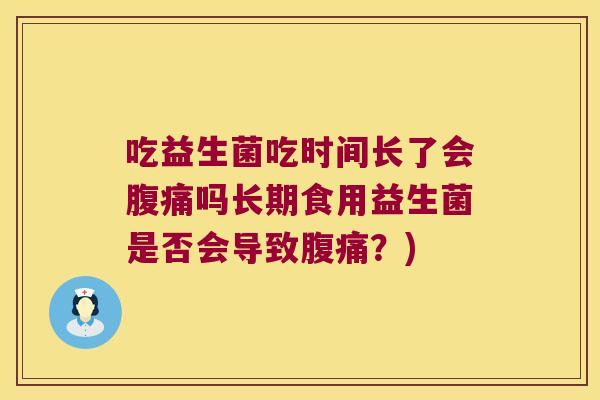 吃益生菌吃时间长了会腹痛吗长期食用益生菌是否会导致腹痛？)