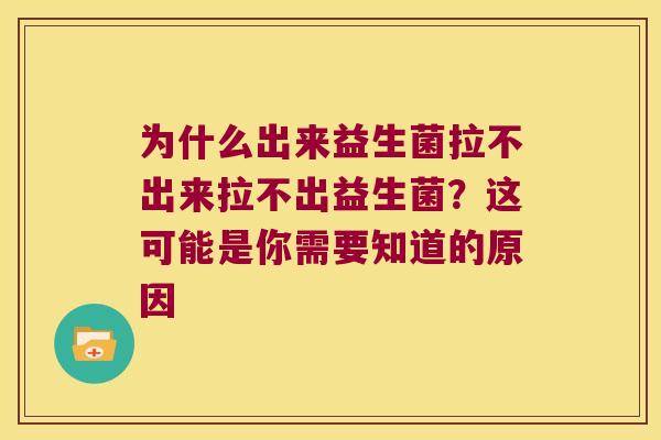 为什么出来益生菌拉不出来拉不出益生菌？这可能是你需要知道的原因