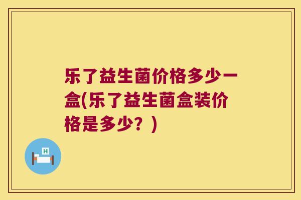 乐了益生菌价格多少一盒(乐了益生菌盒装价格是多少？)