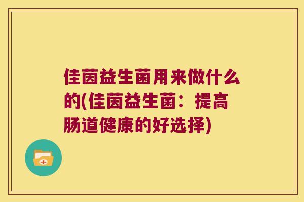 佳茵益生菌用来做什么的(佳茵益生菌：提高肠道健康的好选择)