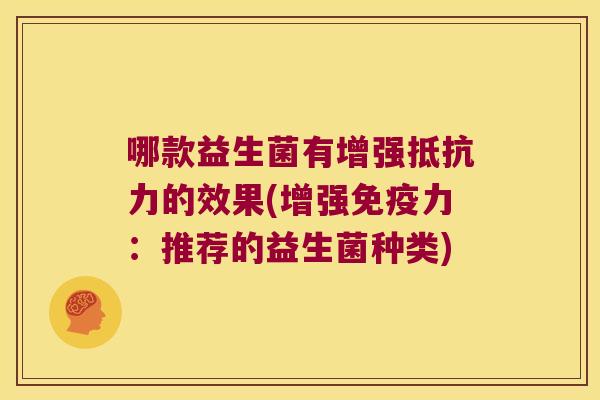 哪款益生菌有增强抵抗力的效果(增强免疫力：推荐的益生菌种类)