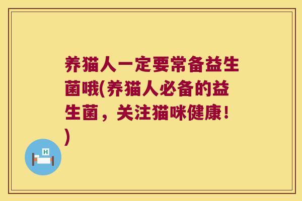养猫人一定要常备益生菌哦(养猫人必备的益生菌,关注猫咪健康!) 养猫人一定要常备益生菌哦(养猫人必备的益生菌,关注猫咪健康!)