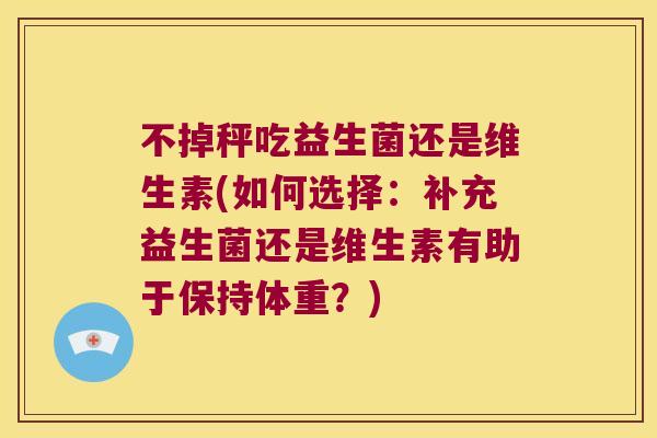 不掉秤吃益生菌还是维生素(如何选择：补充益生菌还是维生素有助于保持体重？)