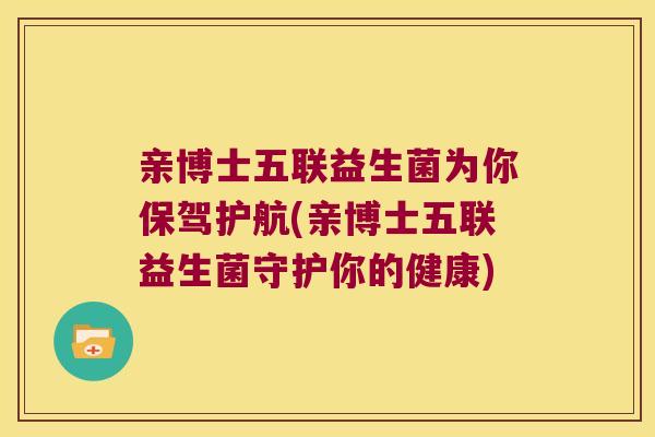 亲博士五联益生菌为你保驾护航(亲博士五联益生菌守护你的健康)
