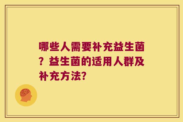 哪些人需要补充益生菌?益生菌的适用人群及补充方法? 哪些人需要补充益生菌?益生菌的适用人群及补充方法?