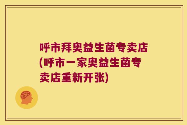 呼市拜奥益生菌专卖店(呼市一家奥益生菌专卖店重新开张)