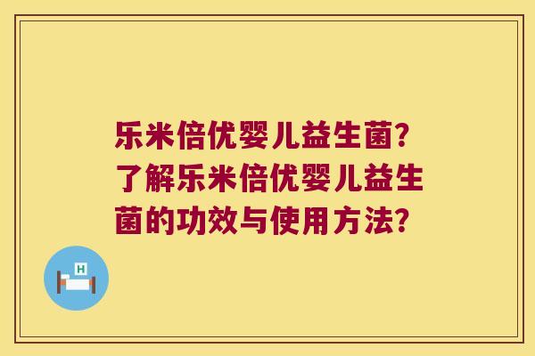 乐米倍优婴儿益生菌？了解乐米倍优婴儿益生菌的功效与使用方法？