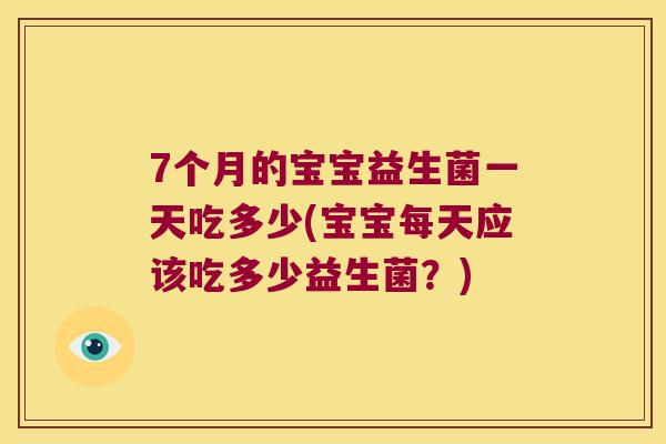 7个月的宝宝益生菌一天吃多少(宝宝每天应该吃多少益生菌？)