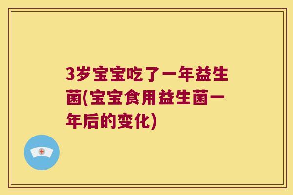 3岁宝宝吃了一年益生菌(宝宝食用益生菌一年后的变化) 3岁宝宝吃了一年益生菌(宝宝食用益生菌一年后的变化)