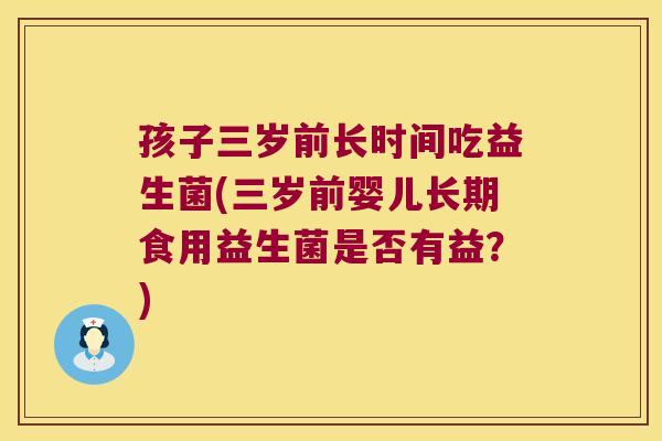 孩子三岁前长时间吃益生菌(三岁前婴儿长期食用益生菌是否有益？)