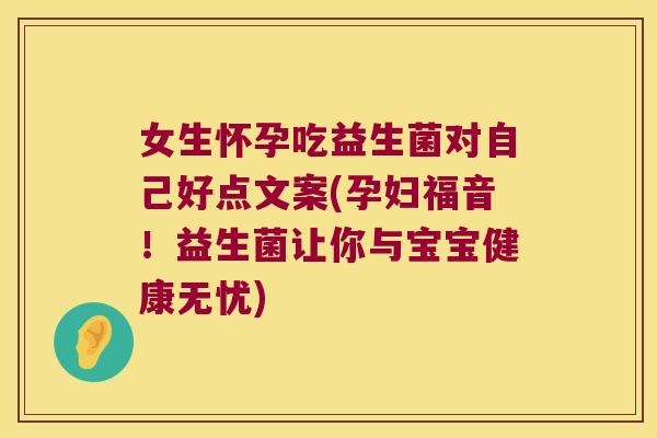 女生怀孕吃益生菌对自己好点文案(孕妇福音！益生菌让你与宝宝健康无忧)