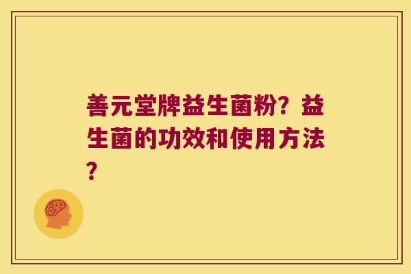 善元堂牌益生菌粉？益生菌的功效和使用方法？