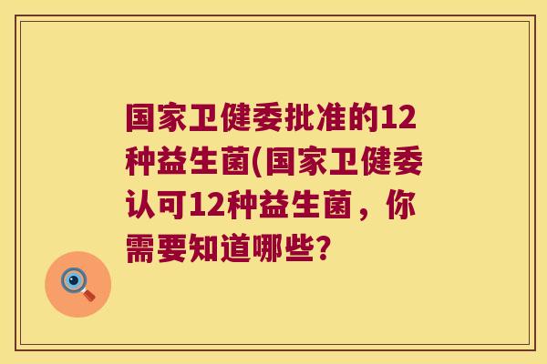 国家卫健委批准的12种益生菌(国家卫健委认可12种益生菌，你需要知道哪些？