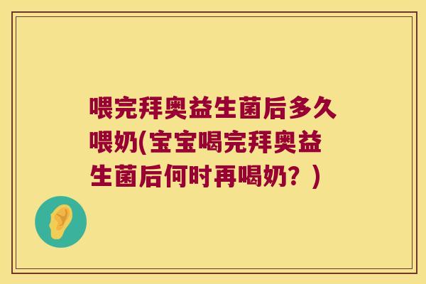 喂完拜奥益生菌后多久喂奶(宝宝喝完拜奥益生菌后何时再喝奶？)
