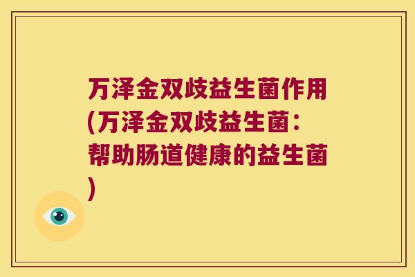 万泽金双歧益生菌作用(万泽金双歧益生菌：帮助肠道健康的益生菌)