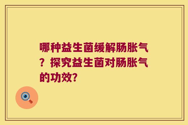 哪种益生菌缓解肠胀气？探究益生菌对肠胀气的功效？