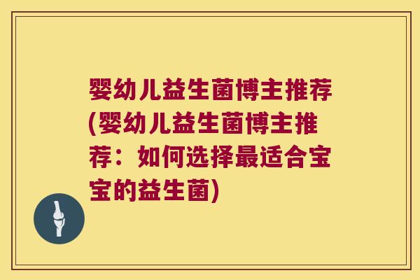 婴幼儿益生菌博主推荐(婴幼儿益生菌博主推荐：如何选择最适合宝宝的益生菌)