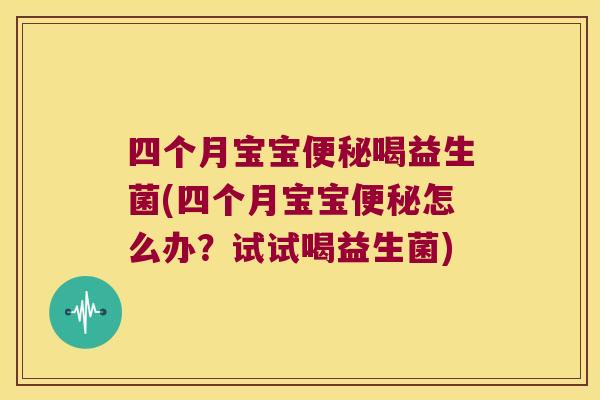 四个月宝宝便秘喝益生菌(四个月宝宝便秘怎么办？试试喝益生菌)