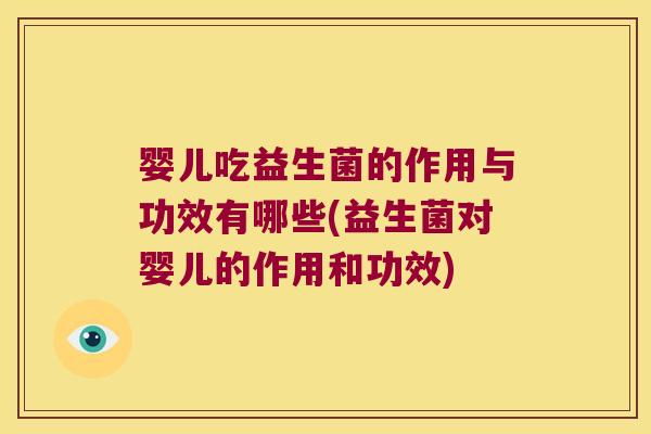 婴儿吃益生菌的作用与功效有哪些(益生菌对婴儿的作用和功效)