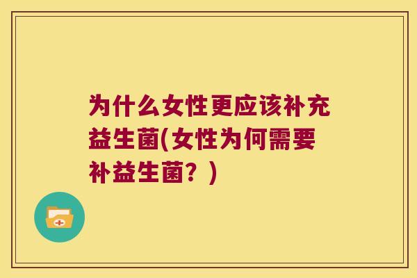 为什么女性更应该补充益生菌(女性为何需要补益生菌？)
