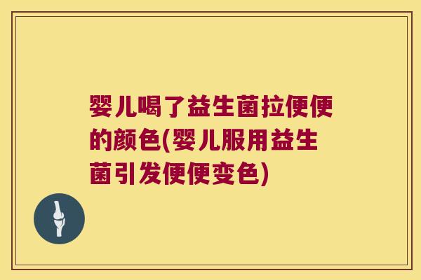 婴儿喝了益生菌拉便便的颜色(婴儿服用益生菌引发便便变色) 婴儿喝了益生菌拉便便的颜色(婴儿服用益生菌引发便便变色)