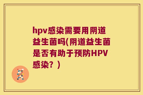 hpv需要用益生菌吗(益生菌是否有助于HPV?) hpv需要用益生菌吗(益生菌是否有助于HPV?)