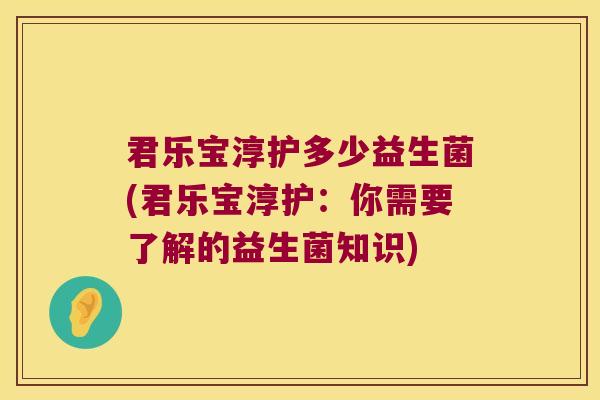 君乐宝淳护多少益生菌(君乐宝淳护:你需要了解的益生菌知识) 君乐宝淳护多少益生菌(君乐宝淳护:你需要了解的益生菌知识)