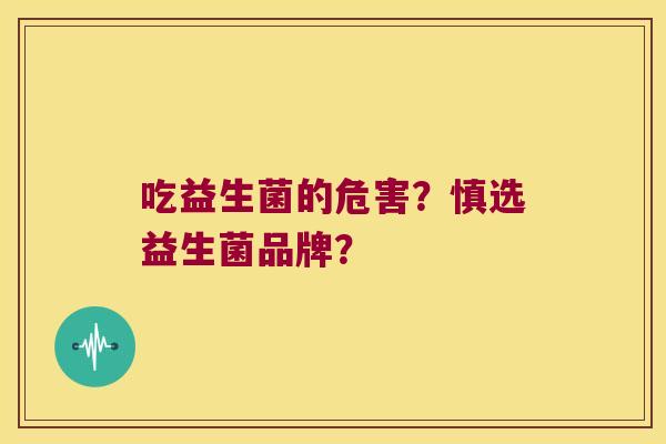 吃益生菌的危害？慎选益生菌品牌？