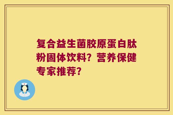 复合益生菌胶原蛋白肽粉固体饮料？营养保健专家推荐？