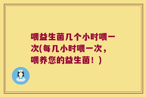 喂益生菌几个小时喂一次(每几小时喂一次，喂养您的益生菌！)
